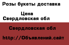 Розы букеты доставка  › Цена ­ 30 - Свердловская обл.  »    . Свердловская обл.